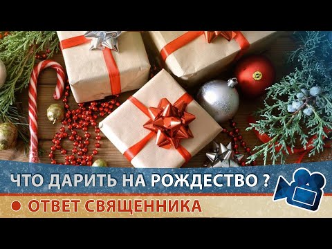 Что подарить на Рождество Христово? ОТВЕТ СВЯЩЕННИКА