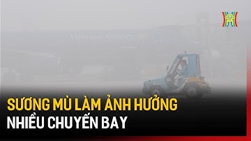 Sương mù làm ảnh hưởng nhiều chuyến bay | Tin tức