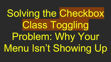 Solving the Checkbox Class Toggling Problem: Why Your Menu Isn’t Showing Up