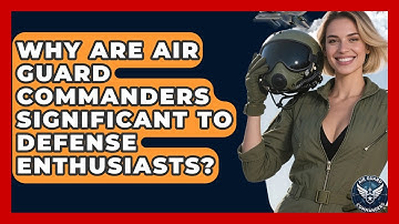 Why Are Air Guard Commanders Significant to Defense Enthusiasts? - Air Guard Commanders
