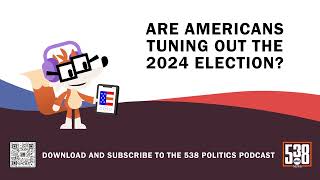 Are Americans Tuning Out The 2024 Election? | 538 Politics Podcast