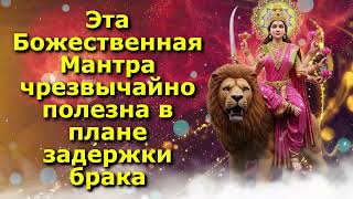 Эта Божественная Мантра чрезвычайно полезна в плане задержки брака