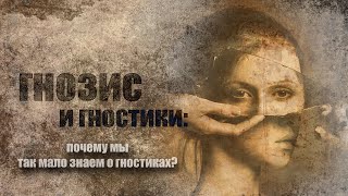 Гнозис и гностики: Почему мы так мало знаем о гностиках