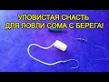 ЛОВЛЯ СОМА! Уловистая снасть для ловли сома с берега! Монтаж для ловли сома с берега!