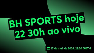 BH SPORTS hoje 22 30h ao vivo