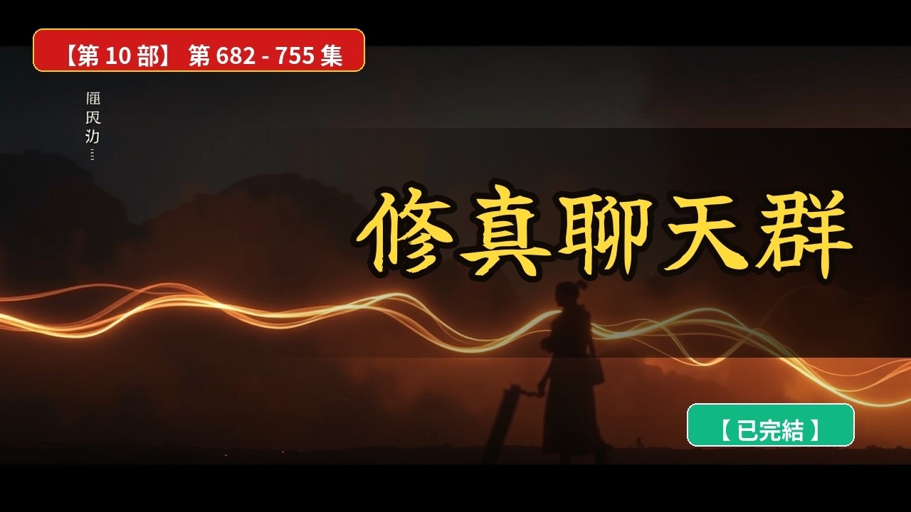 [已完結]《修真聊天群》第 682~755 章【第 10 部】