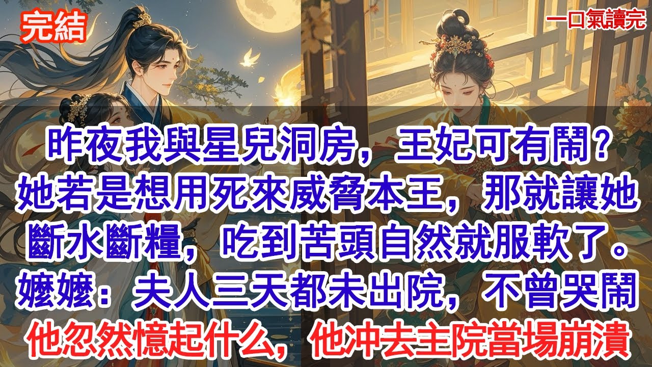 昨夜我與星兒洞房，王妃可有鬧？她若是想用死來威脅本王，那就讓她斷水斷糧，吃到苦頭自然就服軟了。嬤嬤低頭：夫人三天都未出主院，不曾哭鬧。摄政王忽忆起什么，他冲去主院当场就崩溃了#古風#追妻火葬場#愛情