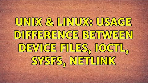 Unix & Linux: Usage difference between device files, ioctl, sysfs, netlink