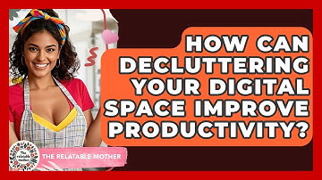 How Can Decluttering Your Digital Space Improve Productivity? - The Relatable Mother
