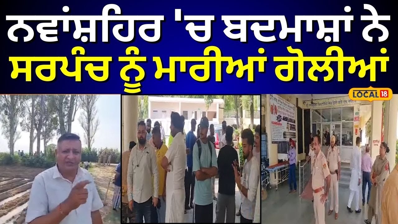 Firing on Sarpanch | ਨਵਾਂਸ਼ਹਿਰ 'ਚ ਬਦਮਾਸ਼ਾਂ ਨੇ ਸਰਪੰਚ ਨੂੰ ਮਾਰੀਆਂ ਗੋਲੀਆਂ | Nawanshahr News | 