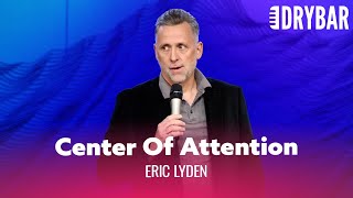 When You Have To Be The Center Of Attention. Eric Lyden  Full Special