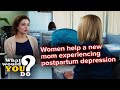 Women help a new mom experiencing postpartum depression | WWYD