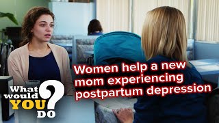 Women help a new mom experiencing postpartum depression | WWYD