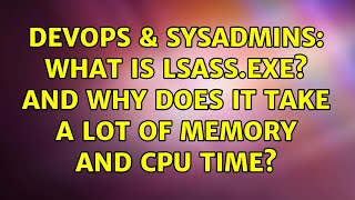 DevOps & SysAdmins: What is LSASS.exe? And why does it take a lot of memory and CPU time? Wealth