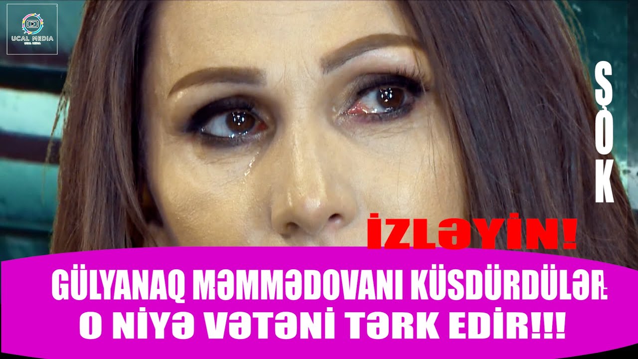 GÜLYANAQ MƏMMƏDOVA KÜSÜB VƏTƏNİ TƏRK ETDİ ONU KÜSDÜRƏN SƏBƏB MÜTLƏQ İZLƏYİN