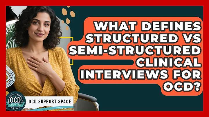 What Defines Structured Vs Semi-structured Clinical Interviews For OCD? - OCD Support Space