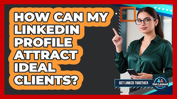 How Can My LinkedIn Profile Attract Ideal Clients? - Get Linked Together