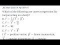 #jeemain2025 Which of the following are correct expression for torque acting on a body? 