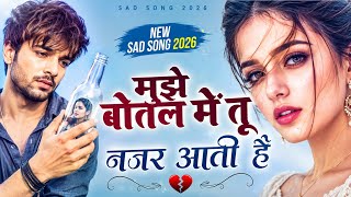 💔 मुझे बोतल में तू नजर आती है | New Sad Song 2026 | Heart Touching Breakup Song | दर्द भरा गीत