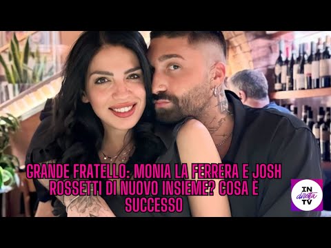 GRANDE FRATELLO, MONIA LA FERRERA e JOSH ROSSETTI di nuovo insieme? Cos'è successo