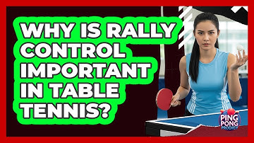 Why Is Rally Control Important In Table Tennis?
