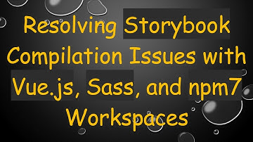 Resolving Storybook Compilation Issues with Vue.js, Sass, and npm7 Workspaces