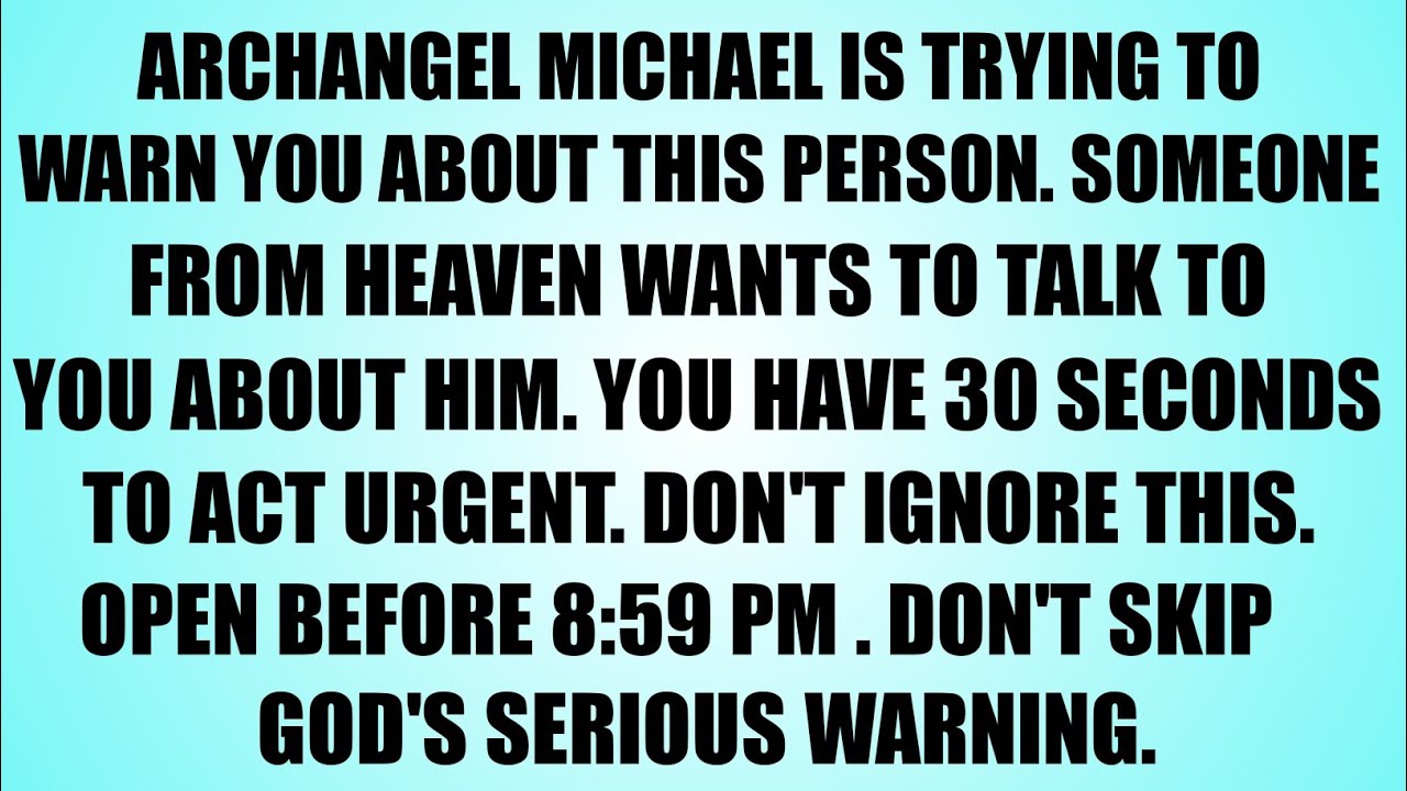 ARCHANGEL MICHAEL SAYS: SOMEONE FROM HEAVEN WANT TO TALK TO YOU ABOUT HIM . YOU HAVE 30 SECOND OPEN 