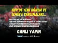 Chpde yeni dnem ve zmire yansmalar