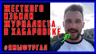 ✅ СРОЧНО! В ХАБАРОВСКЕ ИЗБИЛИ ЖУРНАЛИСТА И ЮТУБЕРА,КОТОРЫЕ ЗА ФУРГАЛА !  #ямыфургал #свободуфургалу