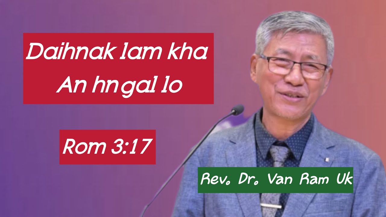 Daihnak lam kha an hngal lo ( Rom 3:17 ).Rev. Dr. Van Ram Uk