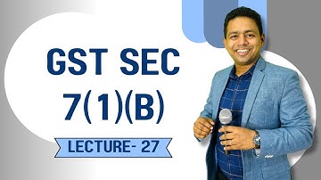 GST Sec 7(1)(B) Explained | Everything You Need to Know | CA Ram Patil
