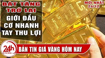 Giá vàng hôm nay 24/12  Bất ngờ quay đầu tăng mạnh. Cập nhật Bảng giá vàng sjc mới nhất