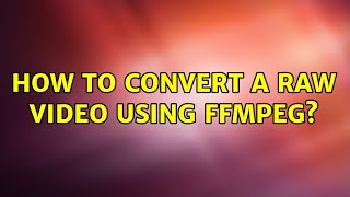Ubuntu: How to convert a raw video using ffmpeg? (3 Solutions!!)