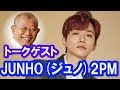 JUNOH（ジュノ）2PM がトークゲストに登場！！