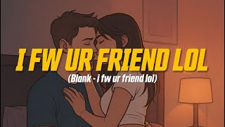 Blank - i fw ur friend lol (Lyric Video)