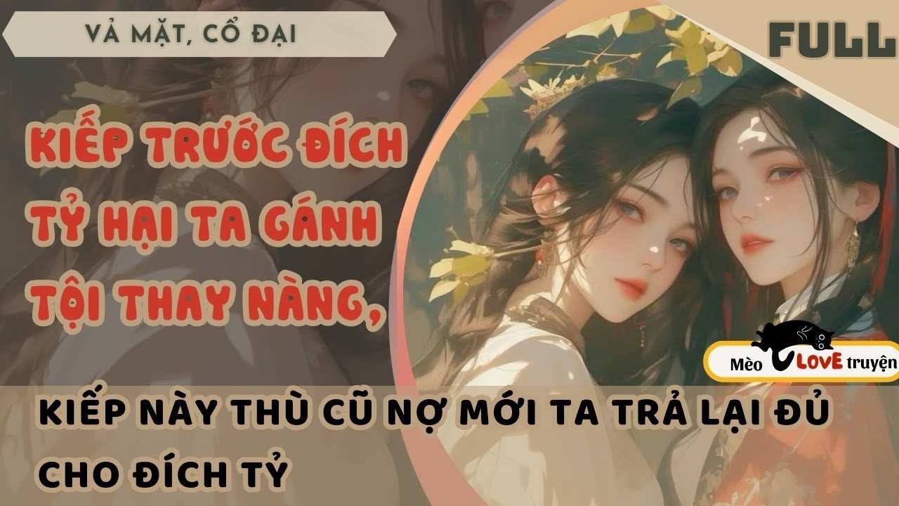 KIẾP TRƯỚC ĐÍCH TỶ HẠI TA GÁNH TỘI THAY NÀNG, KIẾP NÀY THÙ CŨ NỢ MỚI TA TRẢ LẠI ĐỦ CHO TỶ ẤY