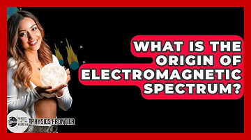What Is The Origin Of Electromagnetic Spectrum? - Physics Frontier