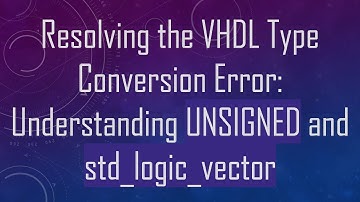Resolving the VHDL Type Conversion Error: Understanding UNSIGNED and std_logic_vector