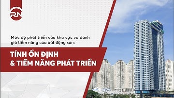 Mức độ phát triển của khu vực - Đánh giá Tính ổn định và tiềm năng phát triển của BĐS như thế nào?