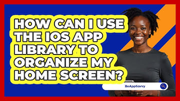How Can I Use The iOS App Library To Organize My Home Screen? - Be App Savvy