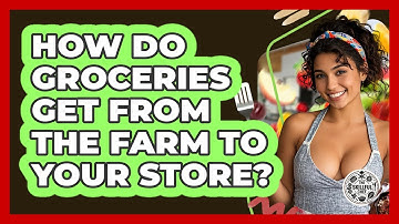 How Do Groceries Get From The Farm To Your Store? - The Skillful Chef