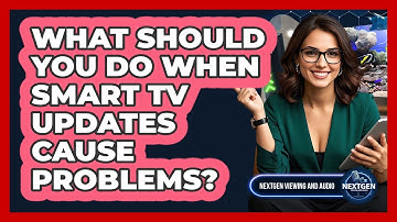 What Should You Do When Smart TV Updates Cause Problems? - NextGen Viewing and Audio