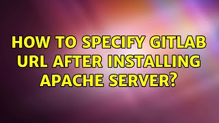 How to specify gitlab url after installing apache server (2 Solutions!!)