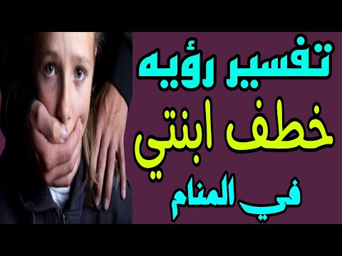 تفسير رؤيه خطف ابنتي في المنام للمتزوجه والرجل والمطلقه والحامل
