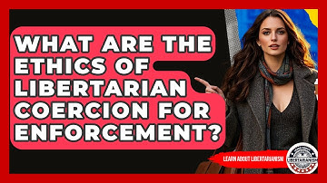 What Are The Ethics Of Libertarian Coercion For Enforcement? - Learn About Libertarianism