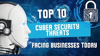 TOP10 CYBER SECURITY THREATS FACING BUSINESSES TODAY