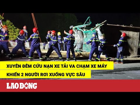 Video Xuyên đêm cứu nạn vụ xe tải đổ lật do va chạm xe máy,... - youtube
