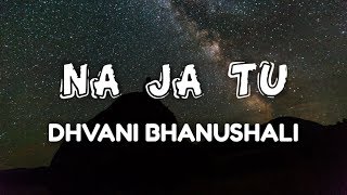 Dhavni Bhanshali: "Na Ja Tu" Song | Lyrics | Bhushan Kumar | Tanishk Bagchi | New Song 2020