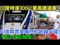 印度造出時速300公裏豪華高鐵通車!印度群眾高喊終於超越中國!不料3天就報廢了#不可思议 #大开眼界 #高鐵