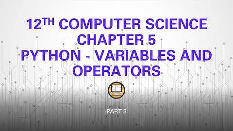 PART 3 || CHAPTER 5 || PYTHON VARIABLES AND OPERATORS || 12TH COMPUTER SCIENCE